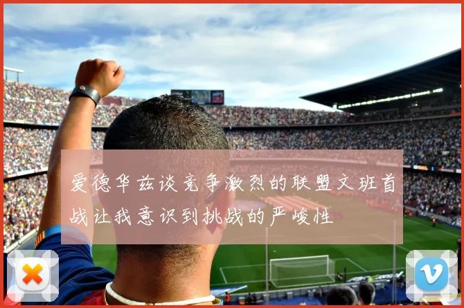 爱德华兹谈竞争激烈的联盟文班首战让我意识到挑战的严峻性