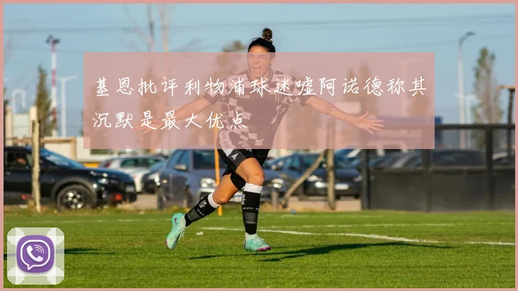 基恩批评利物浦球迷嘘阿诺德称其沉默是最大优点