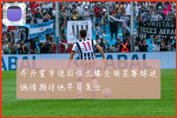 乔丹霍华德因伤无缘全明星赛球迷惋惜期待他早日复出