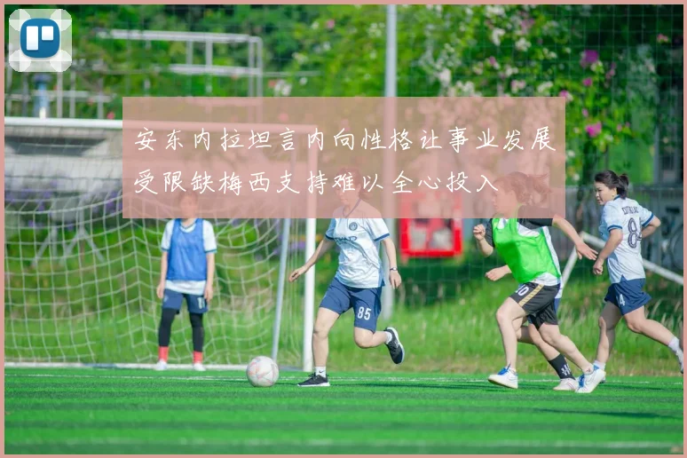 安东内拉坦言内向性格让事业发展受限缺梅西支持难以全心投入