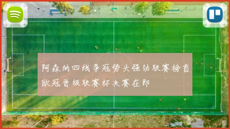 阿森纳四线争冠势头强劲联赛榜首欧冠晋级联赛杯决赛在即