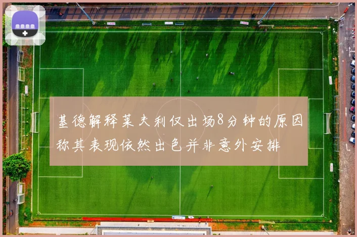 基德解释莱夫利仅出场8分钟的原因称其表现依然出色并非意外安排