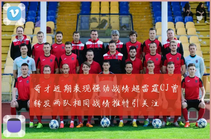 奇才近期表现强劲战绩超雷霆CJ曾转发两队相同战绩推特引关注