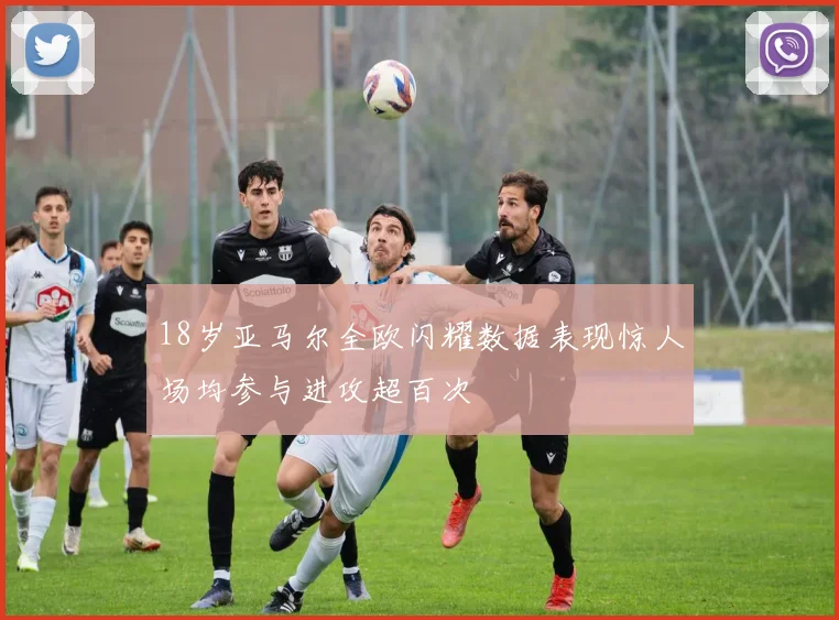 18岁亚马尔全欧闪耀数据表现惊人场均参与进攻超百次