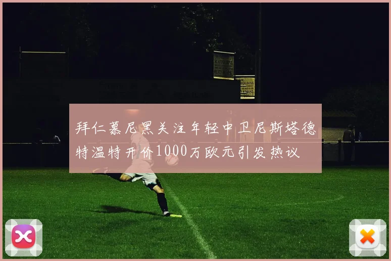 拜仁慕尼黑关注年轻中卫尼斯塔德特温特开价1000万欧元引发热议