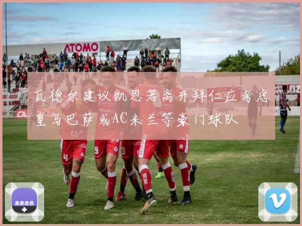 瓦德尔建议凯恩若离开拜仁应考虑皇马巴萨或AC米兰等豪门球队