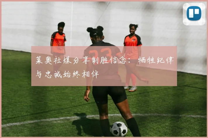 莱奥社媒分享制胜信念：牺牲纪律与忠诚始终相伴