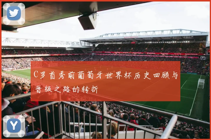C罗首秀前葡萄牙世界杯历史回顾与晋级之路的转折