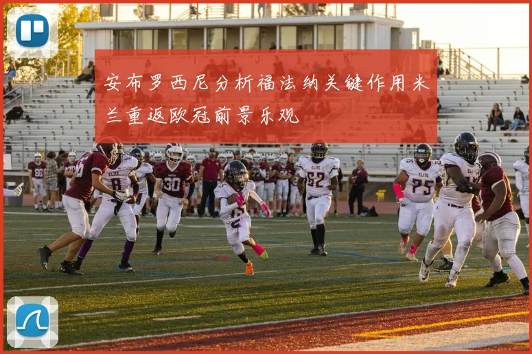 安布罗西尼分析福法纳关键作用米兰重返欧冠前景乐观