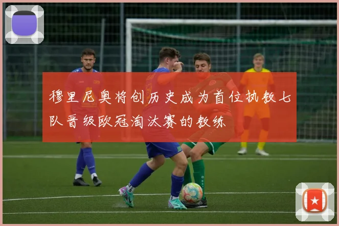 穆里尼奥将创历史成为首位执教七队晋级欧冠淘汰赛的教练