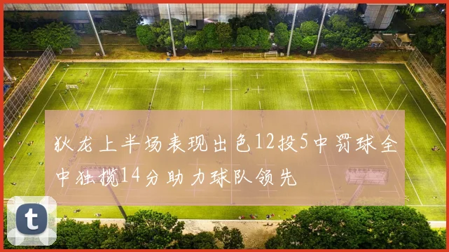 狄龙上半场表现出色12投5中罚球全中独揽14分助力球队领先