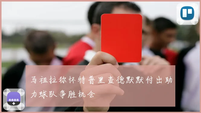 马祖拉称怀特普里查德默默付出助力球队争胜机会