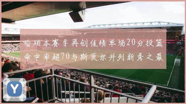 哈珀本赛季再创佳绩单场20分投篮命中率超70与斯莫尔并列新秀之最