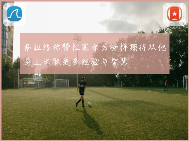 弗拉格称赞拉塞尔为榜样期待从他身上汲取更多经验与智慧