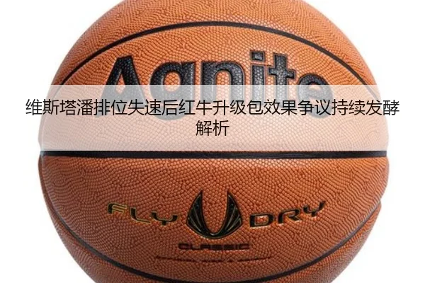 维斯塔潘排位失速后红牛升级包效果争议持续发酵解析（ManBetX）
